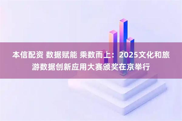 本信配资 数据赋能 乘数而上：2025文化和旅游数据创新应用大赛颁奖在京举行
