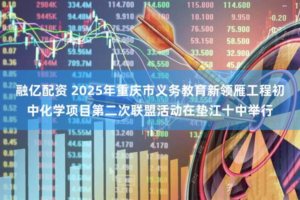 融亿配资 2025年重庆市义务教育新领雁工程初中化学项目第二次联盟活动在垫江十中举行