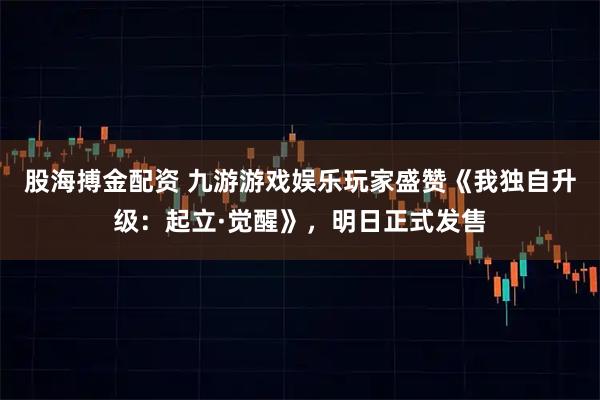 股海搏金配资 九游游戏娱乐玩家盛赞《我独自升级:起立·觉醒》,明日正式发售